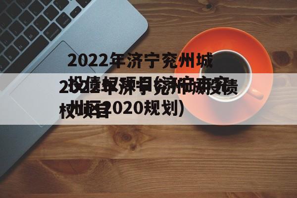2022年济宁兖州城投债权项目(济宁市兖州区2020规划)