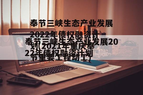 奉节三峡生态产业发展2022年债权融资计划(2021年重庆奉节重要工程动工)
