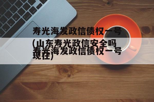 寿光海发政信债权一号(山东寿光政信安全吗现在)
