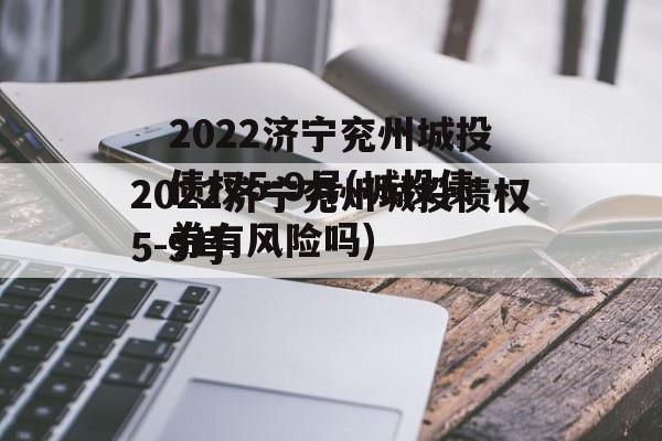2022济宁兖州城投债权5-9号(城投债券有风险吗)
