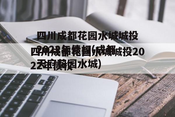 四川成都花园水城城投2022年债权(成都天府花园水城)