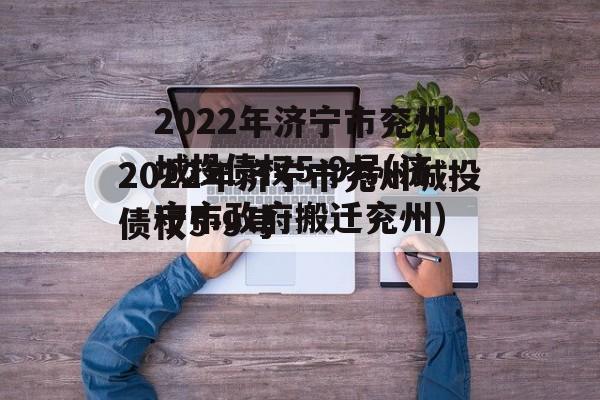 2022年济宁市兖州城投债权5-9号(济宁市政府搬迁兖州)