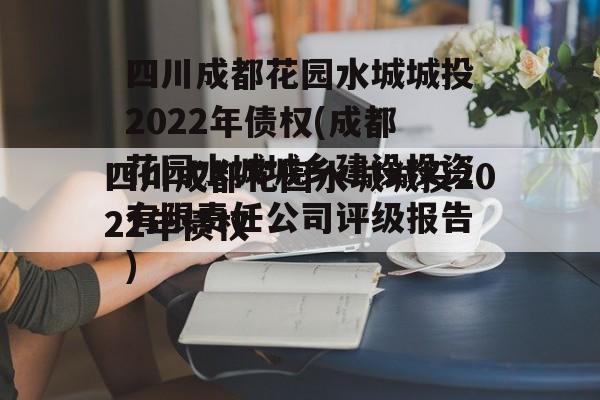 四川成都花园水城城投2022年债权(成都花园水城城乡建设投资有限责任公司评级报告)