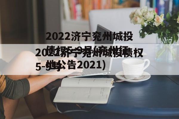 2022济宁兖州城投债权5-9号(兖州征地公告2021)