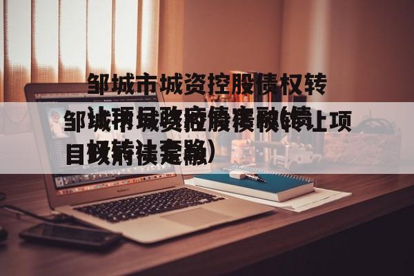 邹城市城资控股债权转让项目政府债定融(债权转让套路)