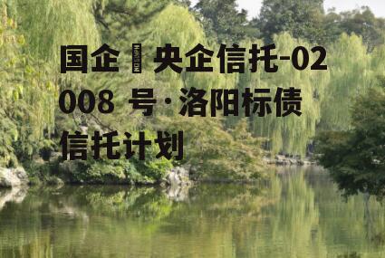 国企➕央企信托-02008 号·洛阳标债信托计划