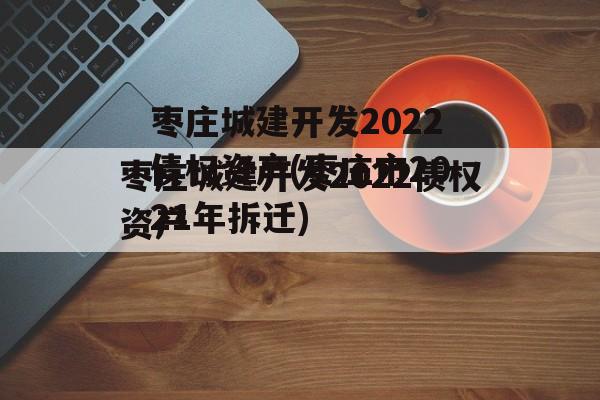 枣庄城建开发2022债权资产(枣庄市2021年拆迁)