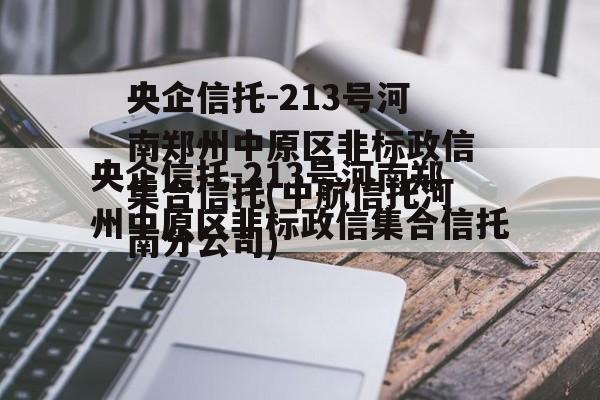央企信托-213号河南郑州中原区非标政信集合信托(中航信托河南分公司)