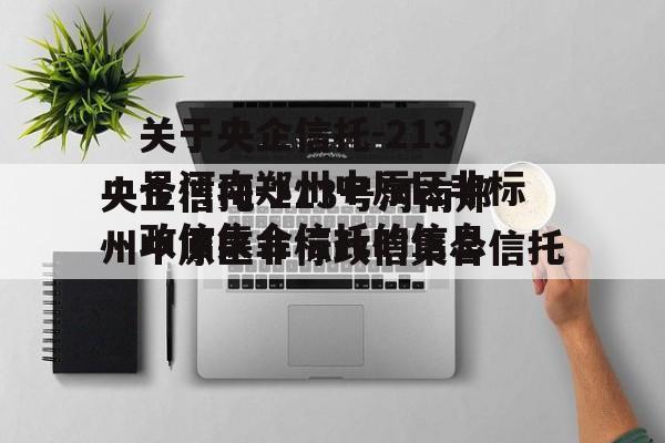 关于央企信托-213号河南郑州中原区非标政信集合信托的信息