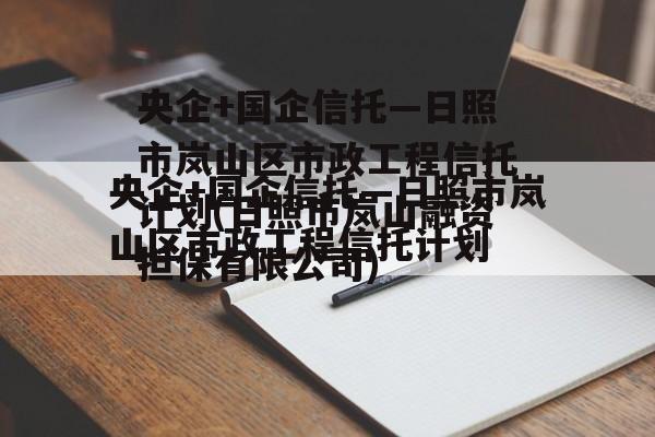 央企+国企信托—日照市岚山区市政工程信托计划(日照市岚山融资担保有限公司)
