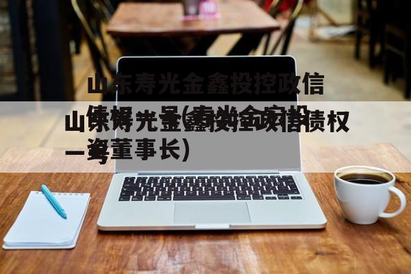 山东寿光金鑫投控政信债权一号(寿光金宏投资董事长)