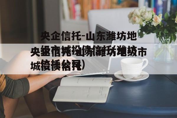 央企信托-山东潍坊地级市城投债信托(潍坊信托公司)