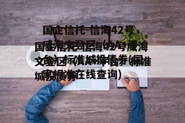 国企信托-信海42号威海文登区（AA+平台）标准城投债券(国家标准在线查询)