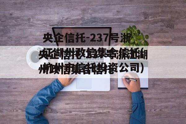 央企信托-237号浙江湖州政信集合信托(杭州市信托投资公司)