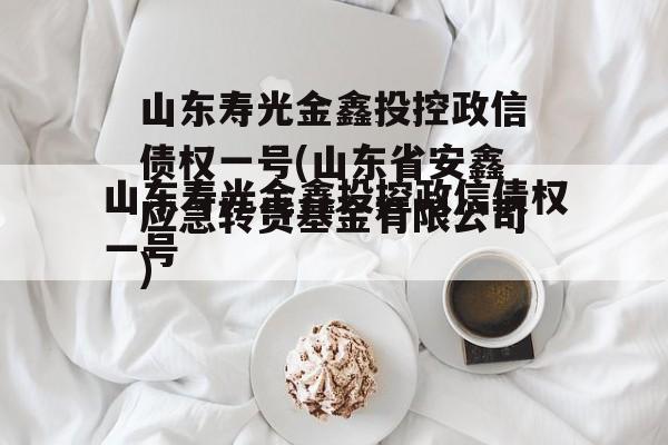 山东寿光金鑫投控政信债权一号(山东省安鑫应急转贷基金有限公司)