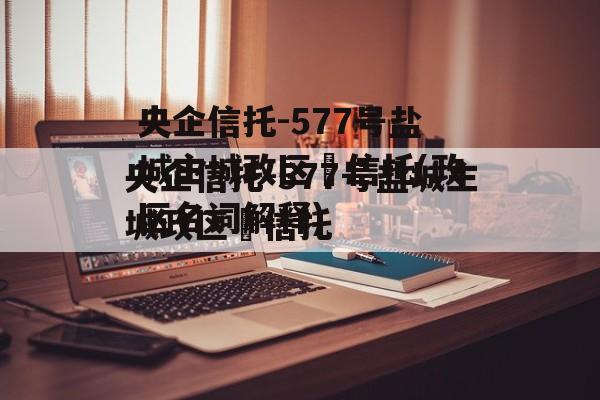 央企信托-577号盐城主城政区‬信托(政区名词解释)