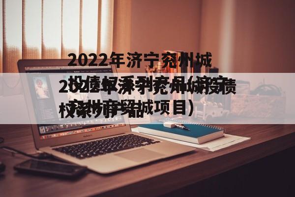 2022年济宁兖州城投债权系列产品(济宁兖州商贸城项目)