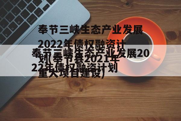 奉节三峡生态产业发展2022年债权融资计划(奉节县2021年重大项目建设)