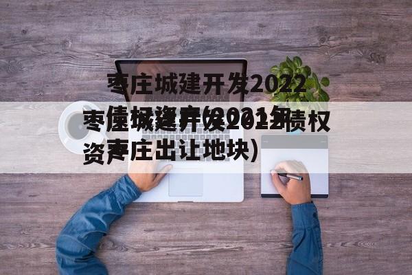 枣庄城建开发2022债权资产(2021年枣庄出让地块)