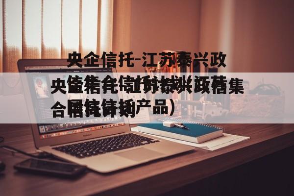 央企信托-江苏泰兴政信集合信托计划(江苏国信信托产品)