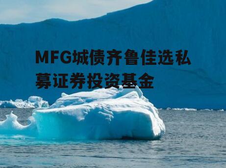MFG城债齐鲁佳选私募证券投资基金