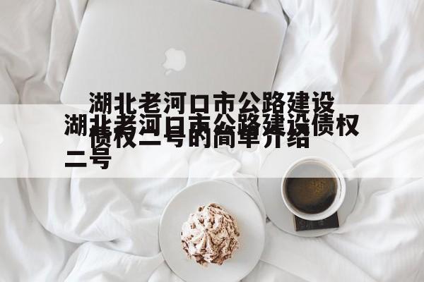 湖北老河口市公路建设债权二号的简单介绍