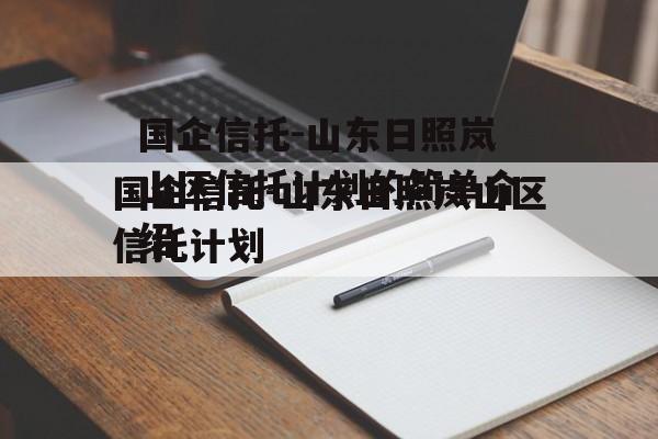 国企信托-山东日照岚山区信托计划的简单介绍