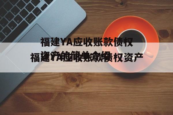 福建YA应收账款债权资产的简单介绍