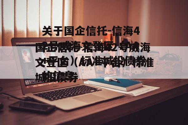 关于国企信托-信海42号威海文登区（AA+平台）标准城投债券的信息