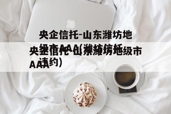 央企信托-山东潍坊地级市AAA(潍坊信托违约)