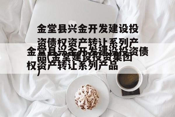 金堂县兴金开发建设投资债权资产转让系列产品(金堂建设投资集团)