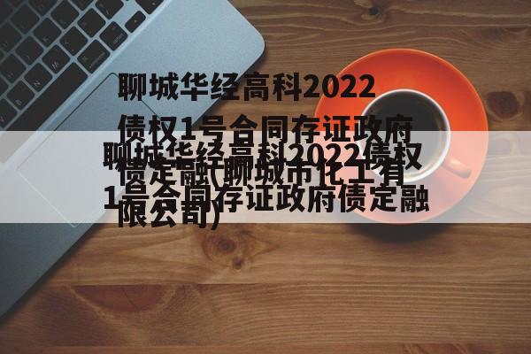 聊城华经高科2022债权1号合同存证政府债定融(聊城市化工有限公司)