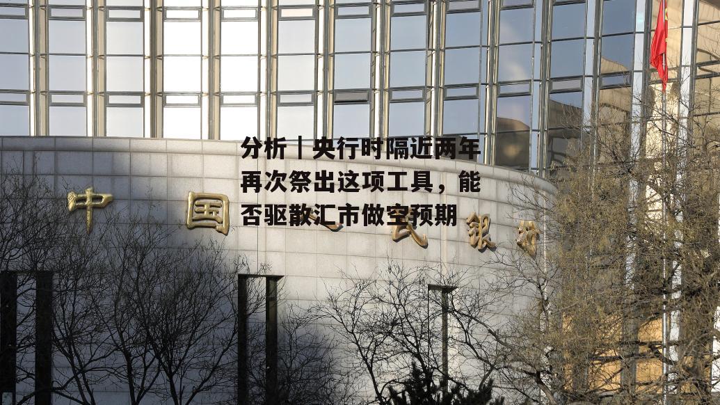 分析｜央行时隔近两年再次祭出这项工具，能否驱散汇市做空预期