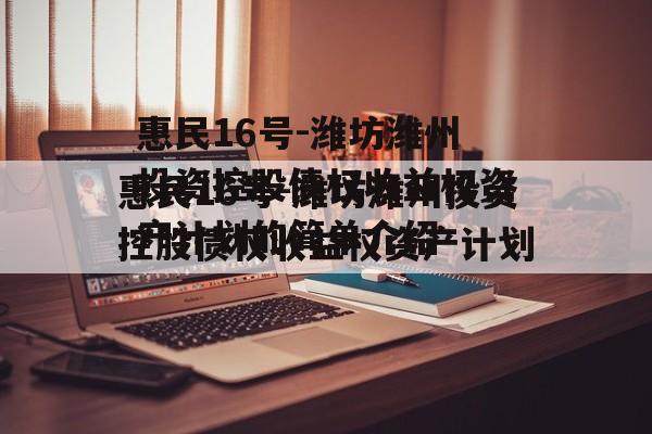 惠民16号-潍坊潍州投资控股债权收益权资产计划的简单介绍