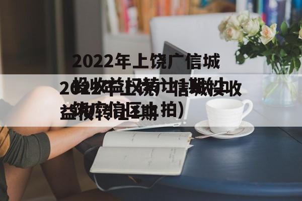 2022年上饶广信城投收益权转让1期(上饶广信区土拍)