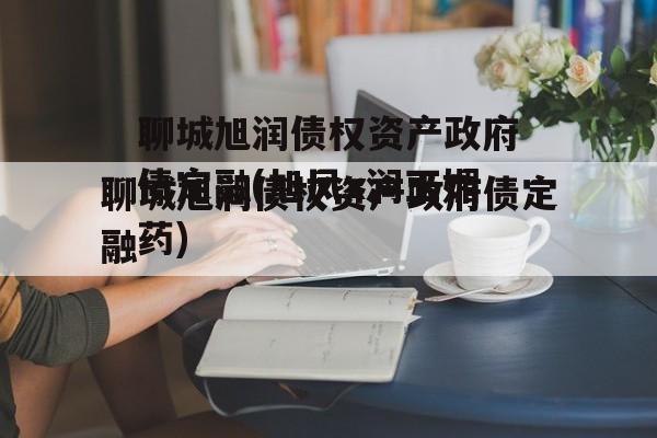 聊城旭润债权资产政府债定融(旭凤x润玉媚药)