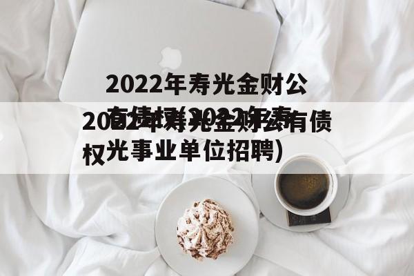 2022年寿光金财公有债权(2022年寿光事业单位招聘)