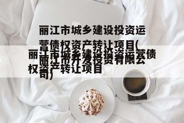 丽江市城乡建设投资运营债权资产转让项目(丽江市开发投资有限公司)