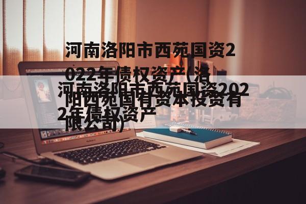河南洛阳市西苑国资2022年债权资产(洛阳西苑国有资本投资有限公司)
