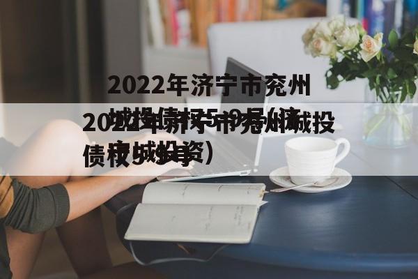 2022年济宁市兖州城投债权5-9号(济宁城投资)