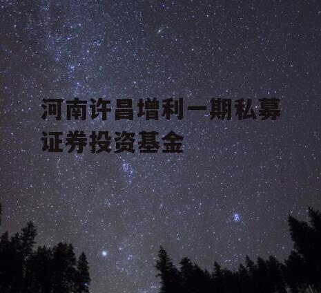河南许昌增利一期私募证券投资基金
