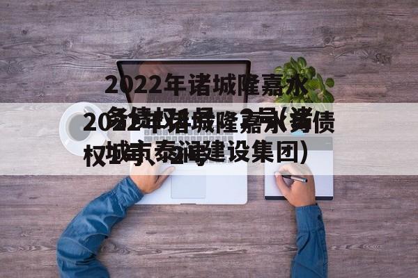 2022年诸城隆嘉水务债权1号、2号(诸城市泰润建设集团)