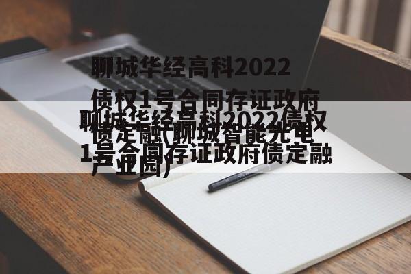 聊城华经高科2022债权1号合同存证政府债定融(聊城智能光电产业园)