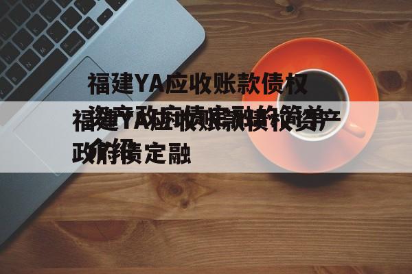 福建YA应收账款债权资产政府债定融的简单介绍