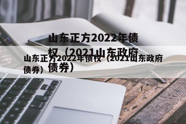 山东正方2022年债权（2021山东政府债券）