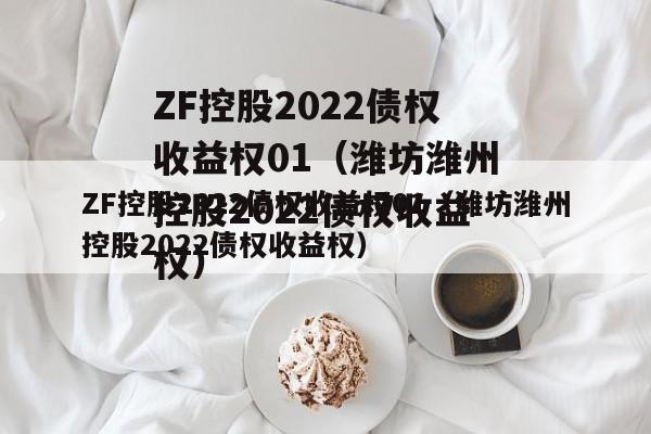 ZF控股2022债权收益权01（潍坊潍州控股2022债权收益权）