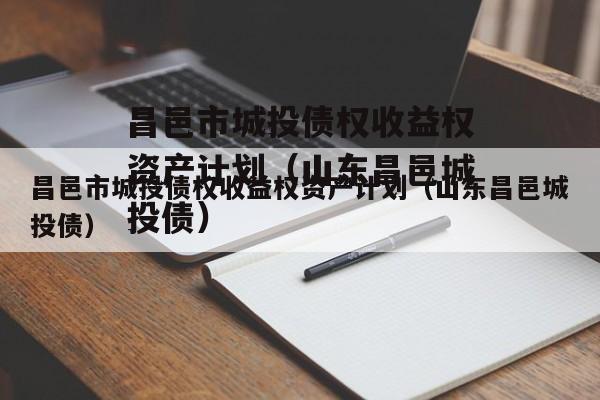 昌邑市城投债权收益权资产计划（山东昌邑城投债）