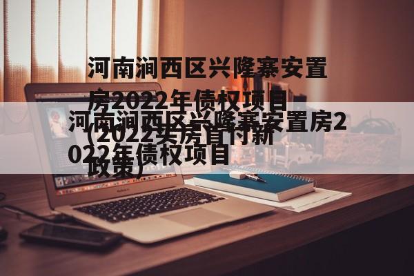 河南涧西区兴隆寨安置房2022年债权项目(2022买房首付新政策)