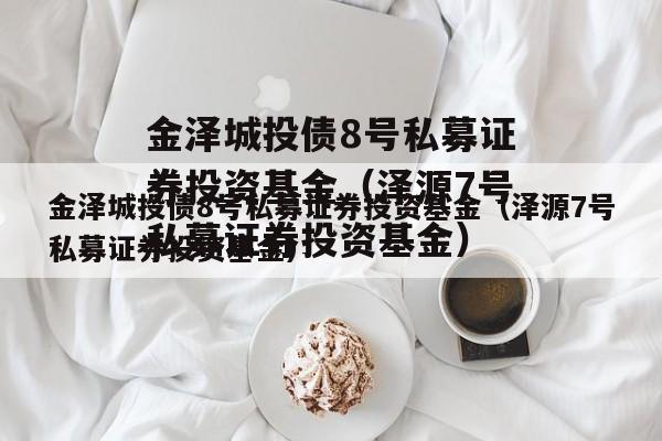金泽城投债8号私募证券投资基金（泽源7号私募证券投资基金）