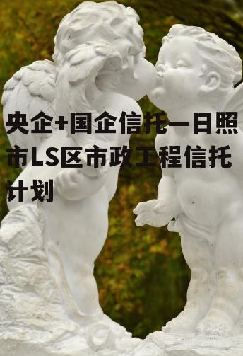 央企+国企信托—日照市LS区市政工程信托计划